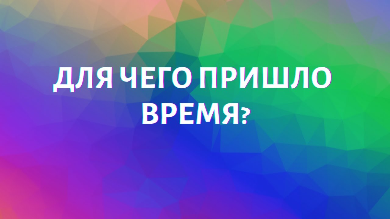 ДЛЯ ЧЕГО ПРИШЛО ВРЕМЯ?