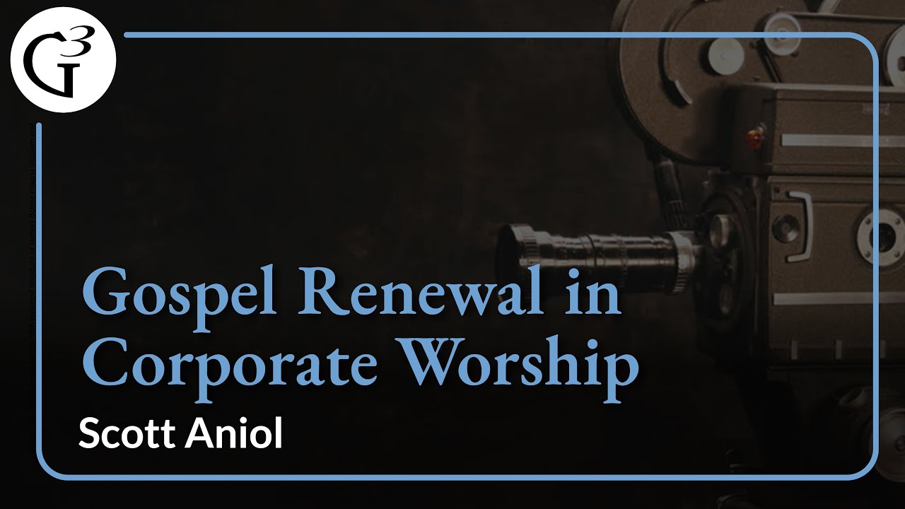 Gospel Renewal in Corporate Worship | Scott Aniol