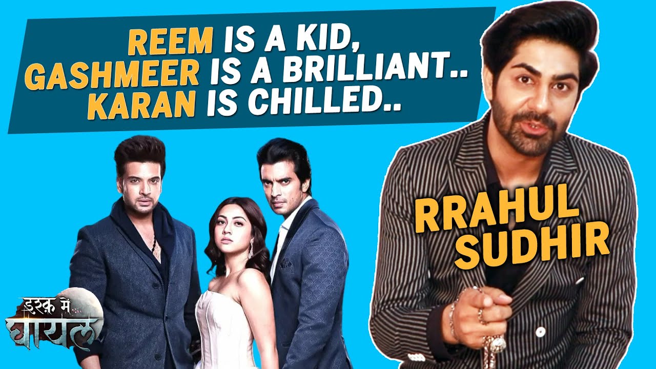 Tere Ishq Mein Ghayal New Entry Rrahul Sudhir On His Bonding With Reem, Karan & Gashmeer