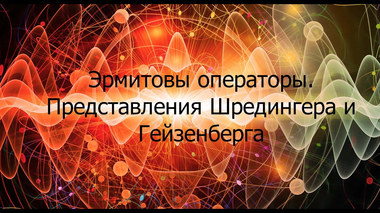Эрмитовы операторы.Представления Шредингера и Гейзенберга.