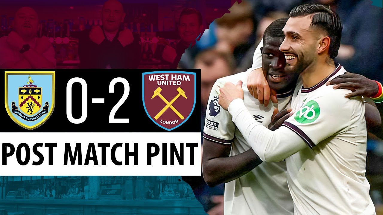 Burnley 0-2 West Ham - Post Match Pint