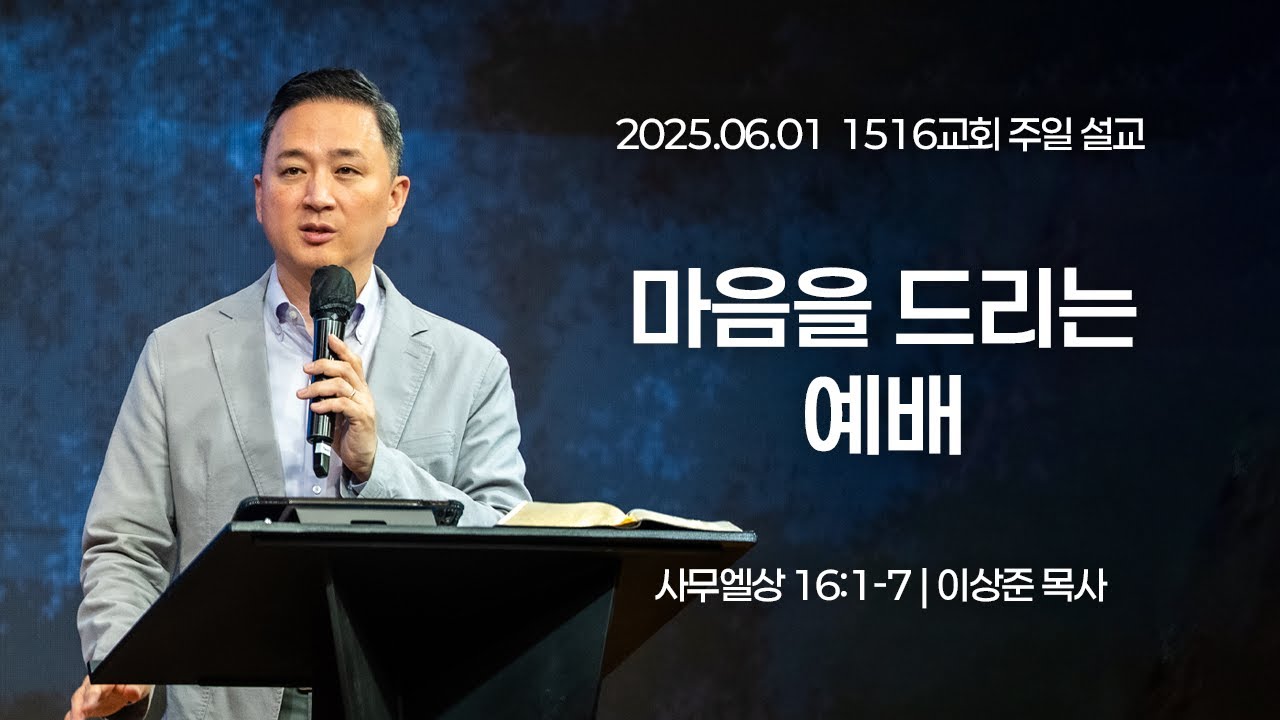 [1516 주일설교] 마음을 드리는 예배자 (사무엘상 16:1-7)⎟이상준 목사⎟2025.06.01