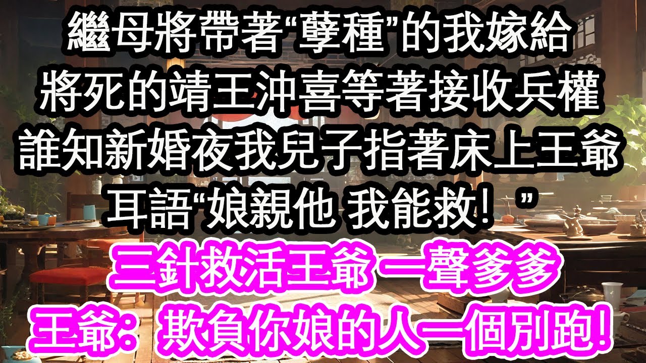 繼母將帶著“孽種”的我嫁給將死的靖王沖喜等著接收兵權誰知新婚夜我兒子指著床上王爺耳語“娘親他 我能救！”三針救活王爺 一聲爹爹王爺：欺負你娘的人一個別跑！【花開】【愛情】【生活】