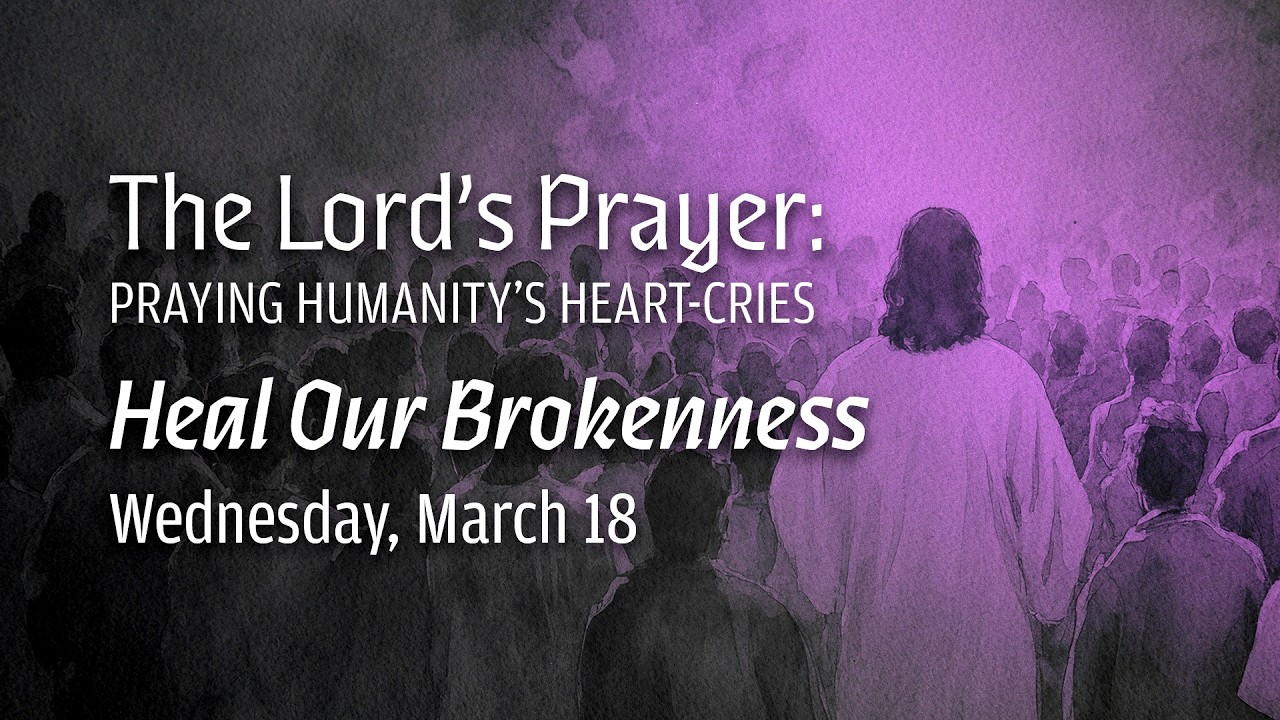 The Lord’s Prayer: Praying Humanity’s Heart-Cries - Heal Our Brokenness