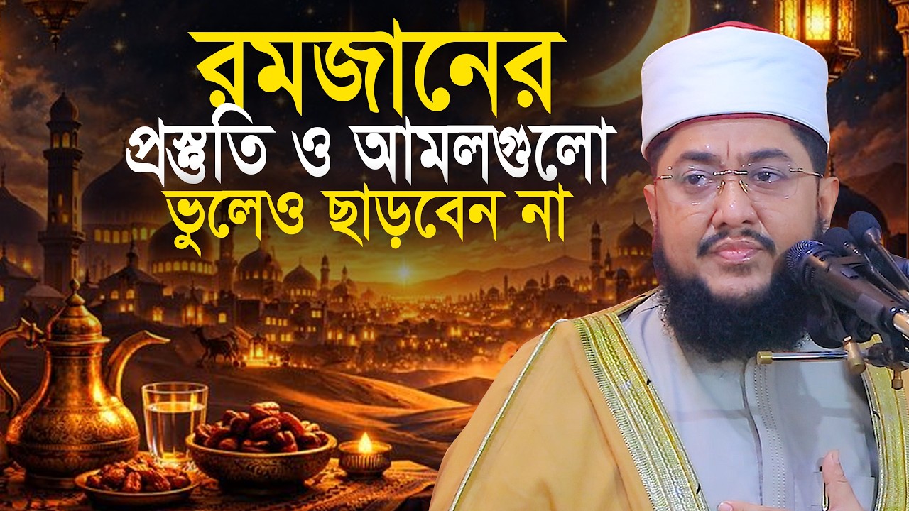 রমজানের যে প্রস্তুতি ও আমলগুলো কখনো মিস করবেন না সাদিকুর রহমান আজহারী Sadikur Rahman Azhari Waz