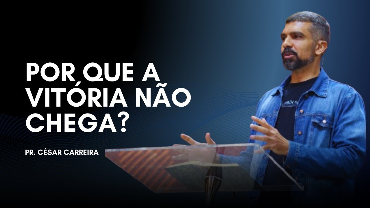 POR QUE A VITÓRIA NÃO CHEGA? l PR. CÉSAR CARREIRA