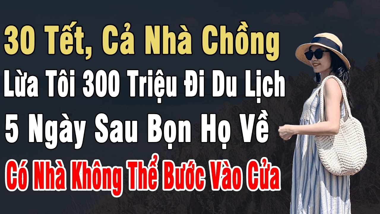 30 Tết, Cả Nhà Chồng Lừa Tôi 300 Triệu Đi Du Lịch. 5 Ngày Sau Họ Về, Có Nhà Không Thể Bước Vào Cửa