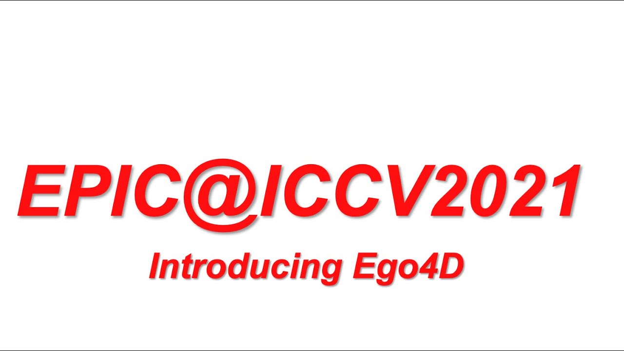 EPIC@ICCV2021 Introducing Ego4D - Full Workshop