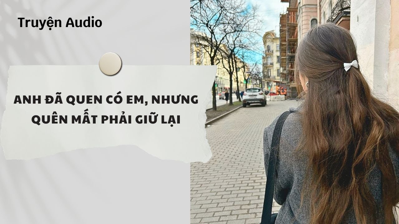 Truyện Audio | Anh Đã Quen Có Em, Nhưng Quên Mất Phải Giữ Lại (Full) | Nguyệt Hoa Vy