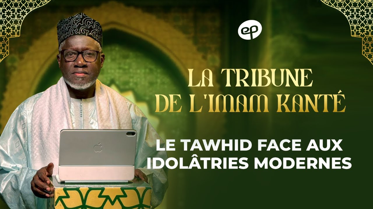 LA TRIBUNE DE L’IMAM KANTÉ : le Tawhid face aux idolâtries modernes