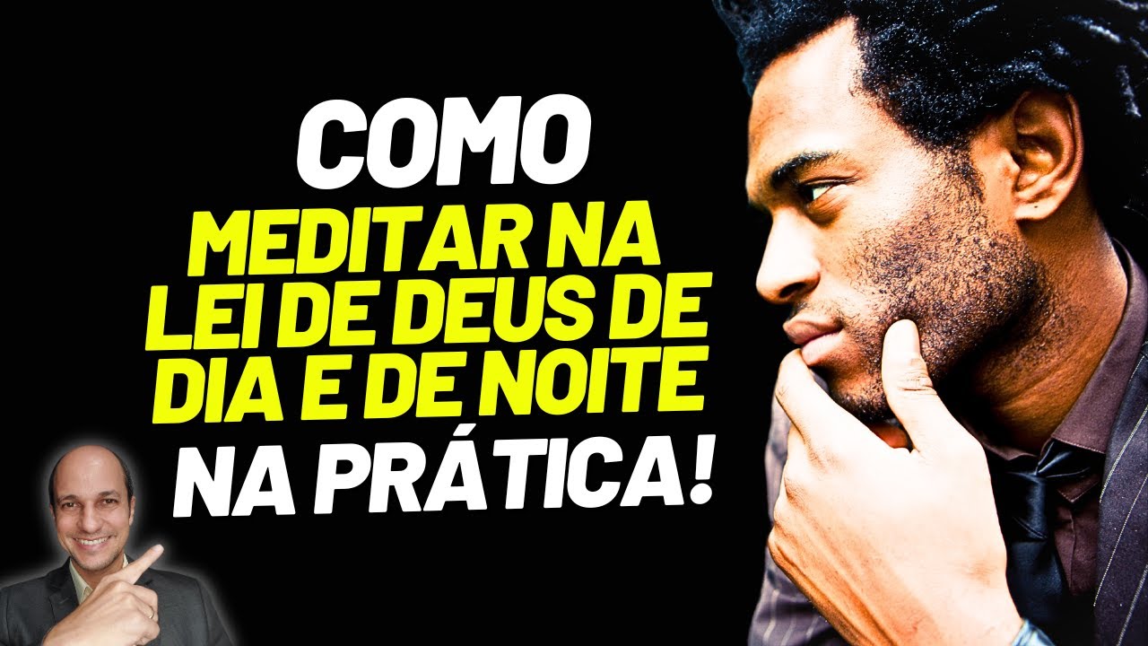 É ASSIM QUE SE MEDITA DIA E NOITE NA LEI DE DEUS (na prática)...