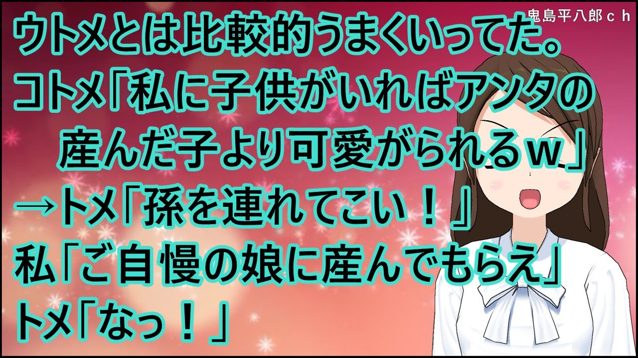 【スカッとする話】ウトメとは比較的うまくいってた。コトメ「私に子供がいればアンタの産んだ子より可愛がられるｗ」→トメ「孫を連れてこい！」私「ご自慢の娘に産んでもらえ」トメ「なっ！」