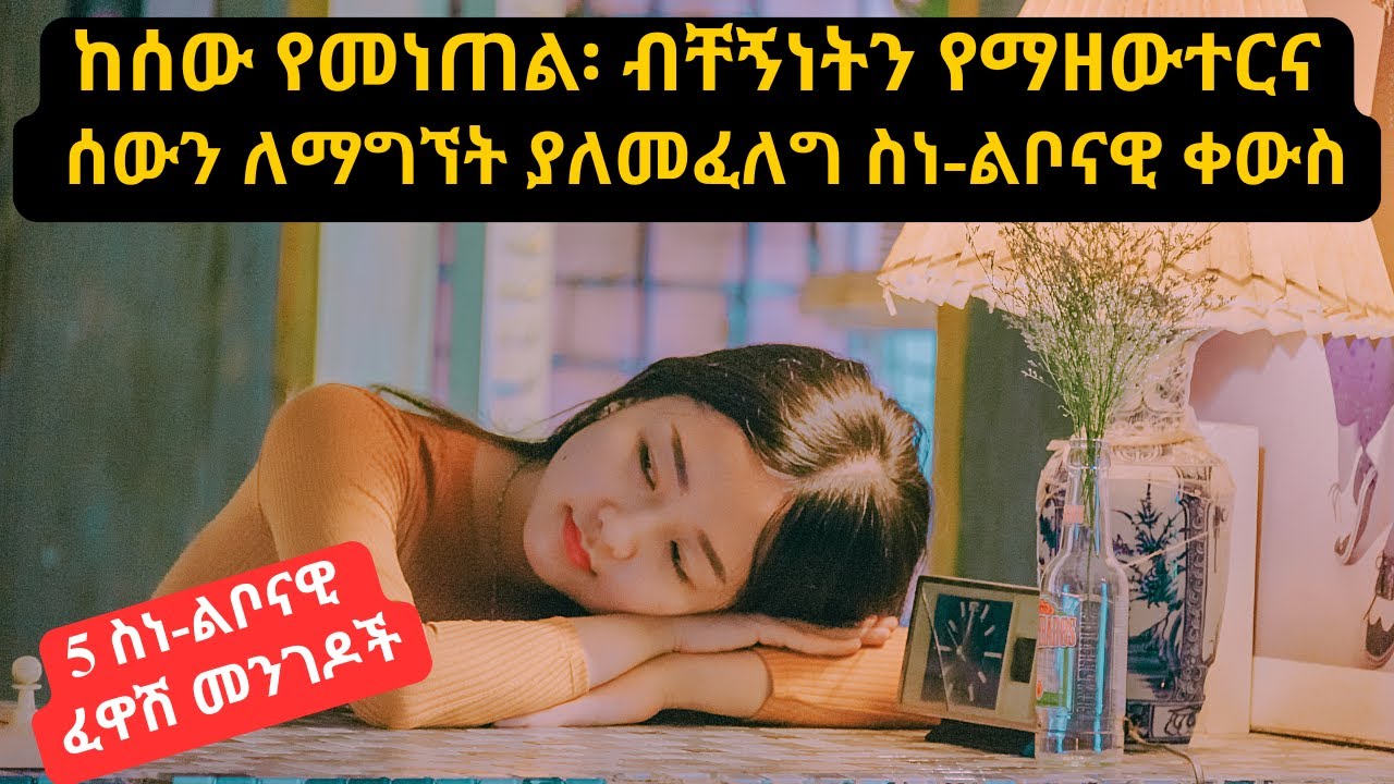 ብቸኝነትን የመውደድና ከሰው የመነጠል ስነ-ልቦናዊ ቀውስን ለማከም የሚረዱ 5 መንገዶች -5 ways to deal with self isolation