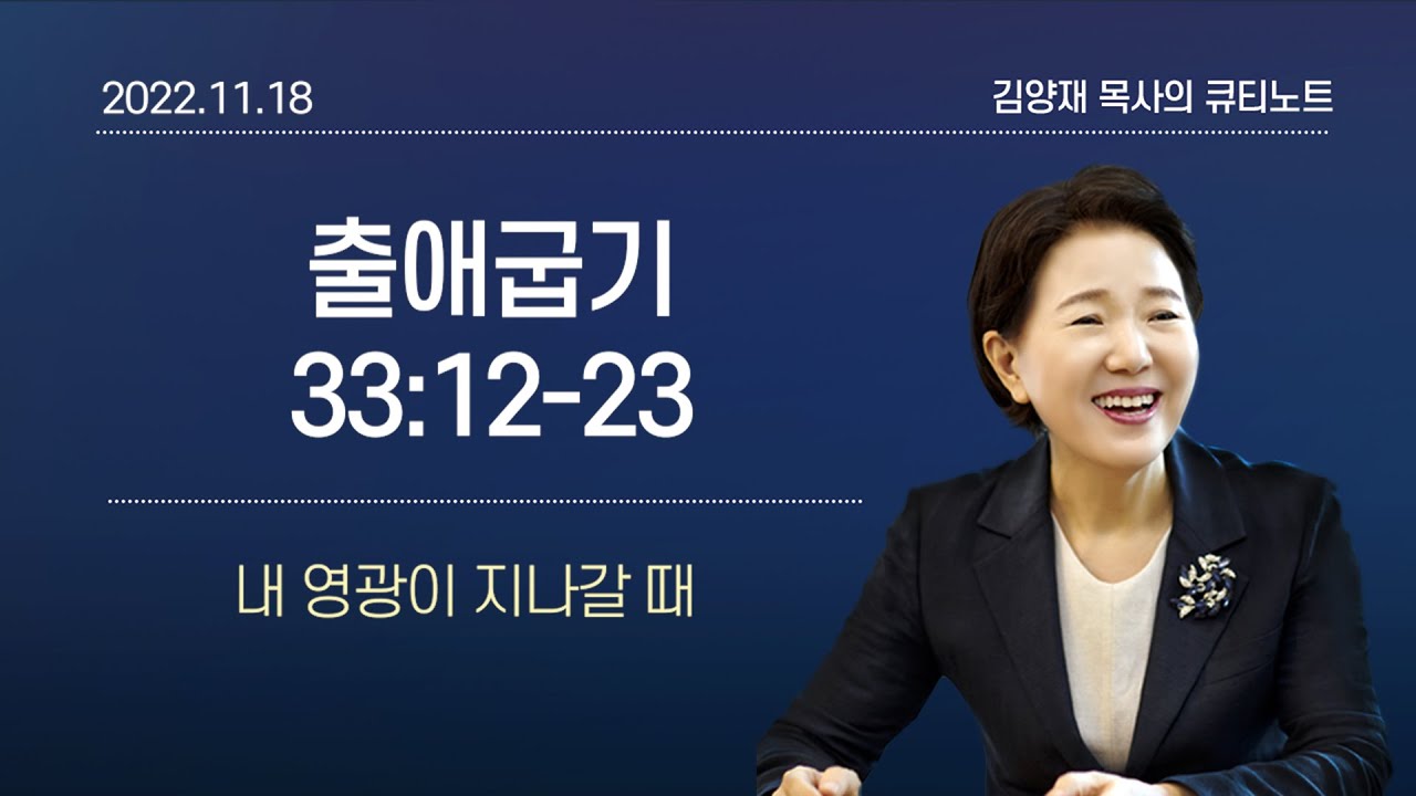 [큐티노트] 2022-11-18(금)｜출애굽기 33:12-23｜내 영광이 지나갈 때｜김양재 목사