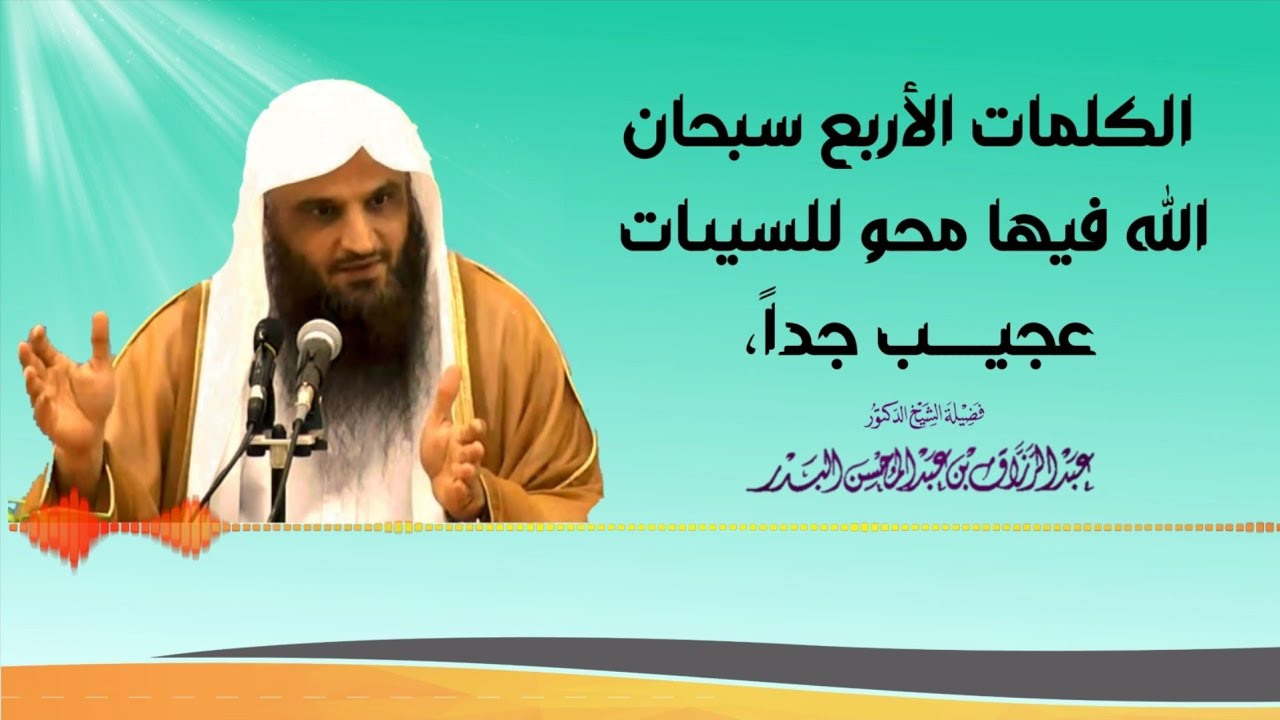 الكلمات الأربع سبحان الله فيها محو للسيئات عجيب جداً، - الشيخ عبدالرزاق البدر حفظه الله