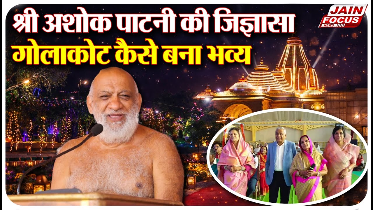 Golakot : श्री अशोक पाटनी की जिज्ञासा,गोलाकोट कैसे बना भव्य | Jain Focus
