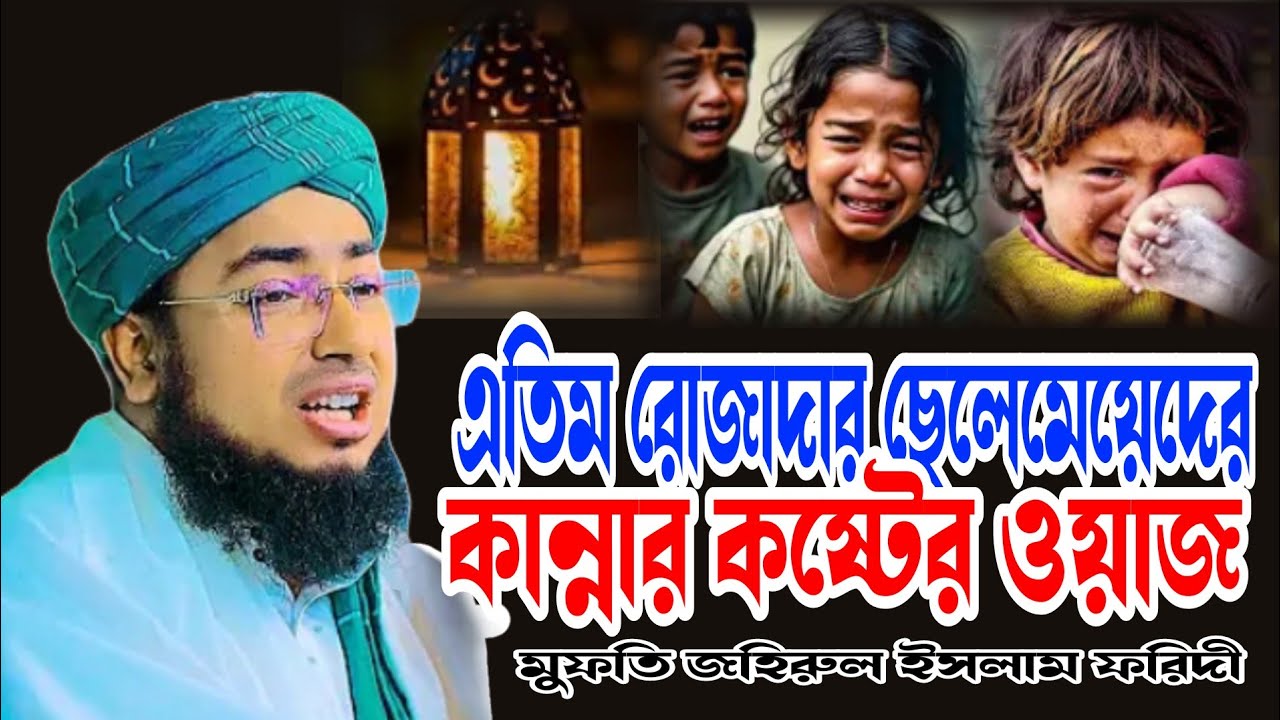 এতিম রোজাদার ছেলে মেয়েদের কান্না কষ্টের ওয়াজ, মুফতি জহিরুল ইসলাম ফরিদী সাহেব। 