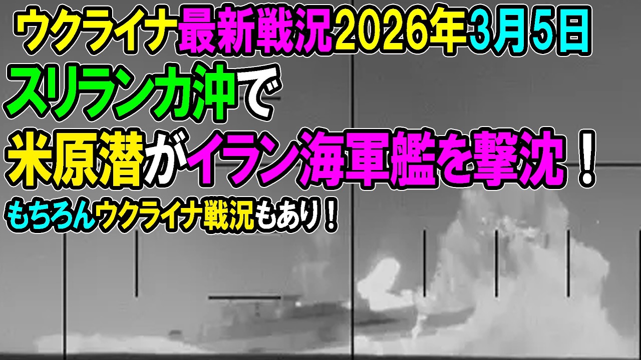 【ウクライナ戦況】26年3月5日。【イラン戦況・ウクライナ戦況】スリランカ沖で米原潜がイラン外洋艦を撃沈！もちろんウクライナ戦況もあり！