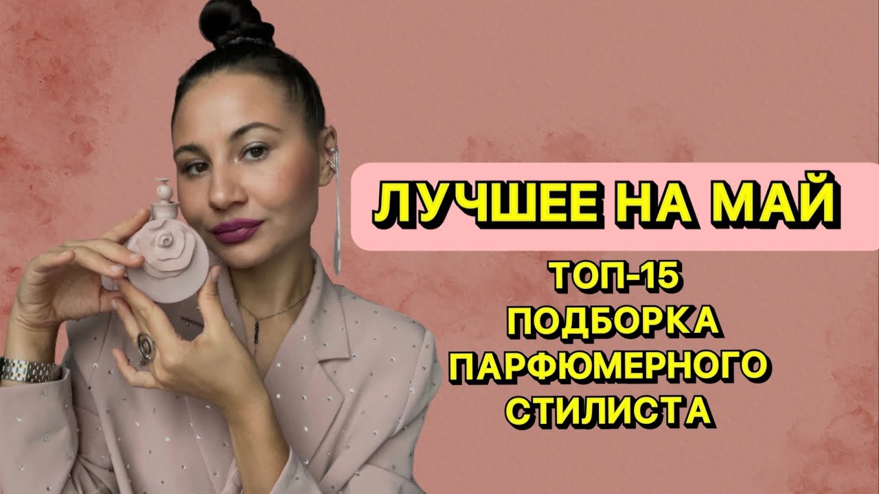 ЛУЧШИЕ АРОМАТЫ НА МАЙ | ТОП-15 ароматов из коллекции парфюмерного стилиста