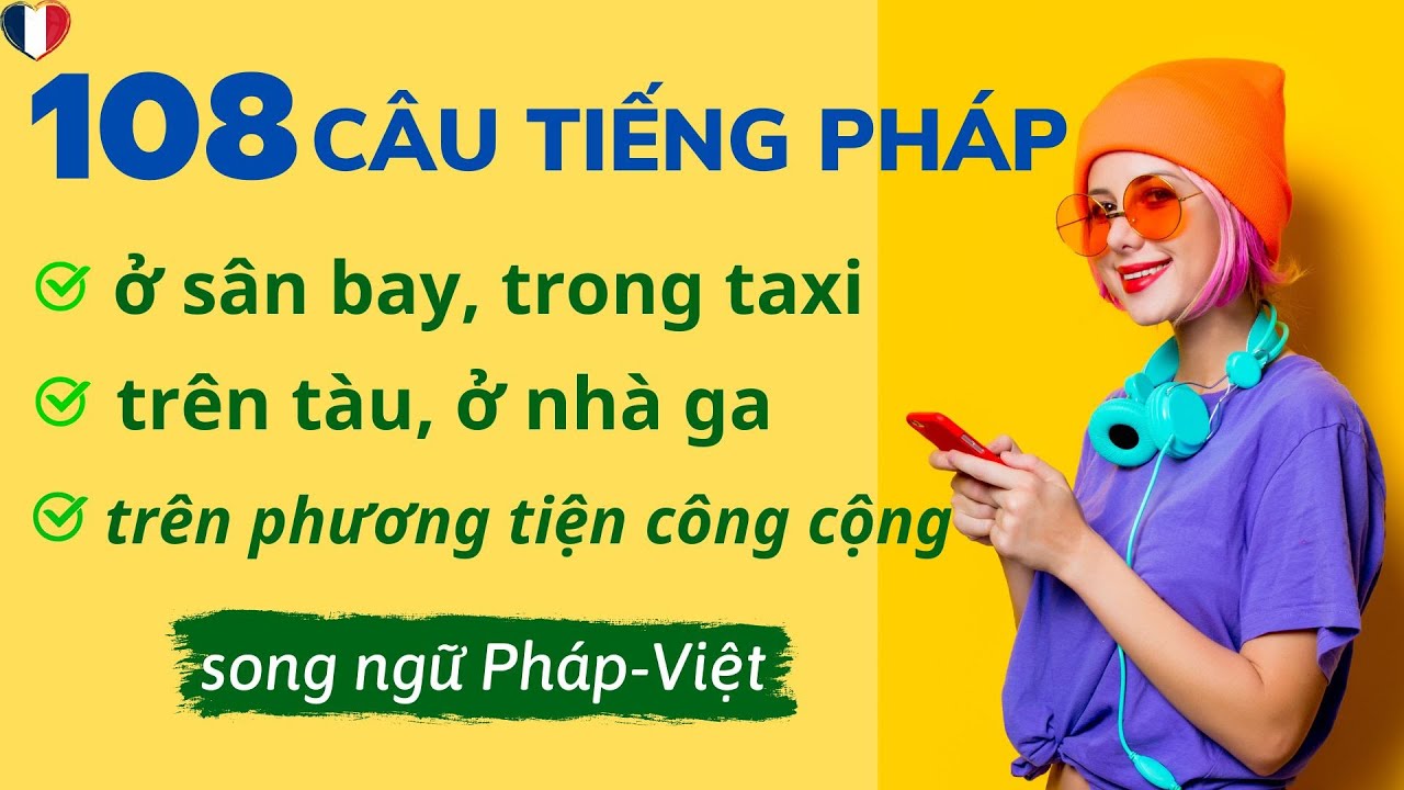 108 CÂU GIAO TIẾP Ở SÂN BAY, TAXI, TÀU, GA, PHƯƠNG TIỆN CÔNG CỘNG… BẰNG TIẾNG PHÁP