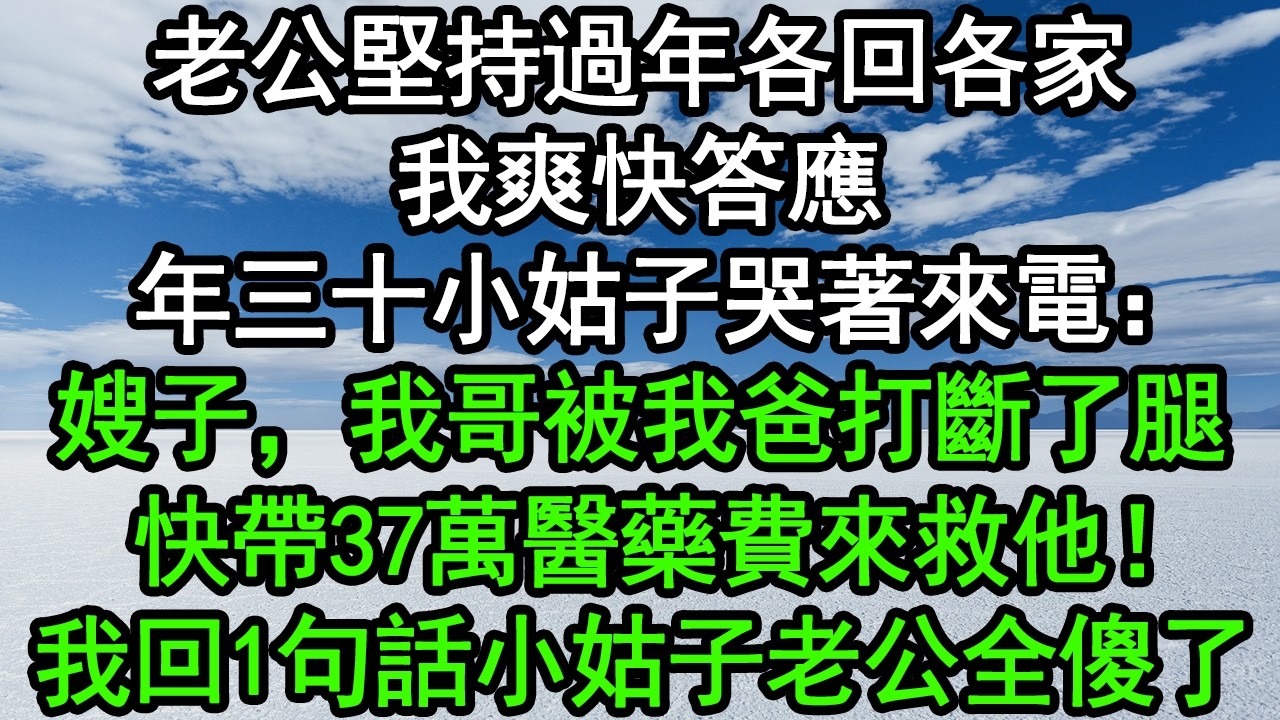 老公堅持過年各回各家，我爽快答應，年三十小姑子哭著來電：嫂子，我哥被我爸打斷了腿，快帶37萬醫藥費來救他！我回1句話小姑子老公全傻了#深夜淺讀 #為人處世 #生活經驗 #情感故事