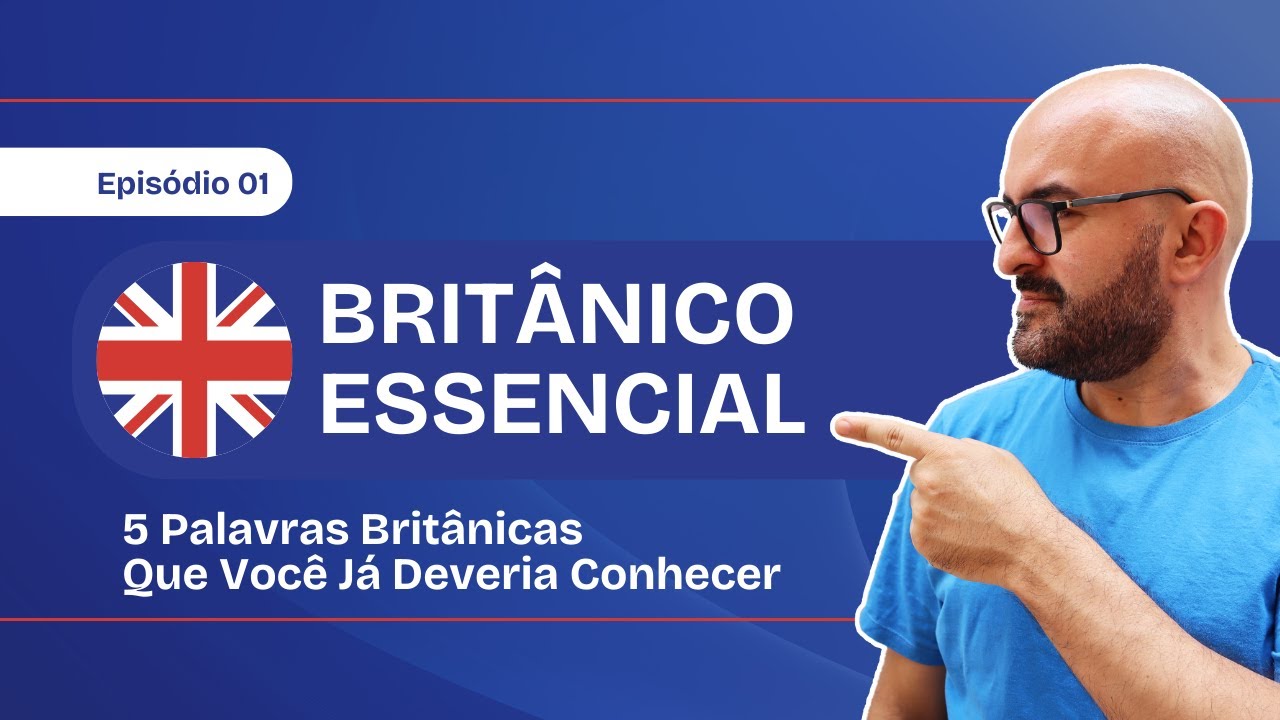 Britânico Essencial Ep. 01 5 Palavras Britânicas que Você Já Deveria Conhecer