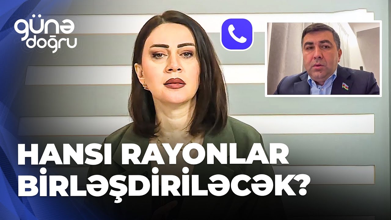 G&uuml;nə doğru - Rayonlar birləşdirilə bilər - Bu vətəndaşların həyatına necə təsir edəcək?