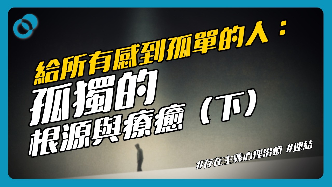 #PSY｜給所有感到孤單的人：孤獨的根源與療癒（下）存在主義心理治療、培養建立真誠連結的能力｜#五分鐘心理學