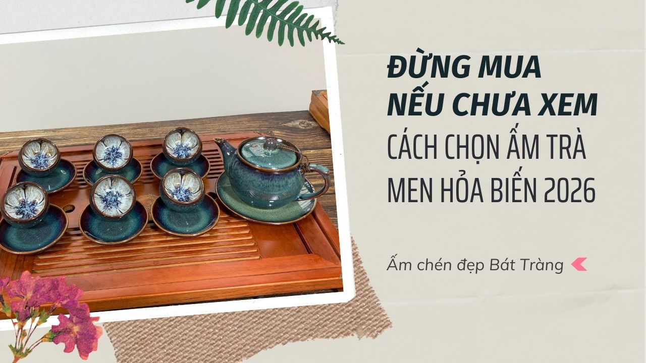 ĐỪNG MUA NẾU CHƯA XEM - CÁCH CHỌN ẤM TRÀ MEN HỎA BIẾN 2026