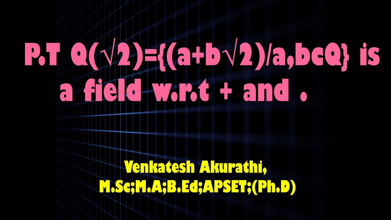 P T Q[√2]= {a+b√2/a,b cQ} is a field w. r. t usual addition and Multiplication