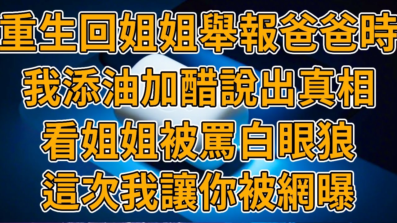 【重生姐姐】上一世，姐姐舉報爸爸賄賂領導，網曝媽媽偷東西，把我推進車流撞死。我重生了，這一世我看妳怎麼當妳的無私女神。#重生 #一口氣看完 #故事