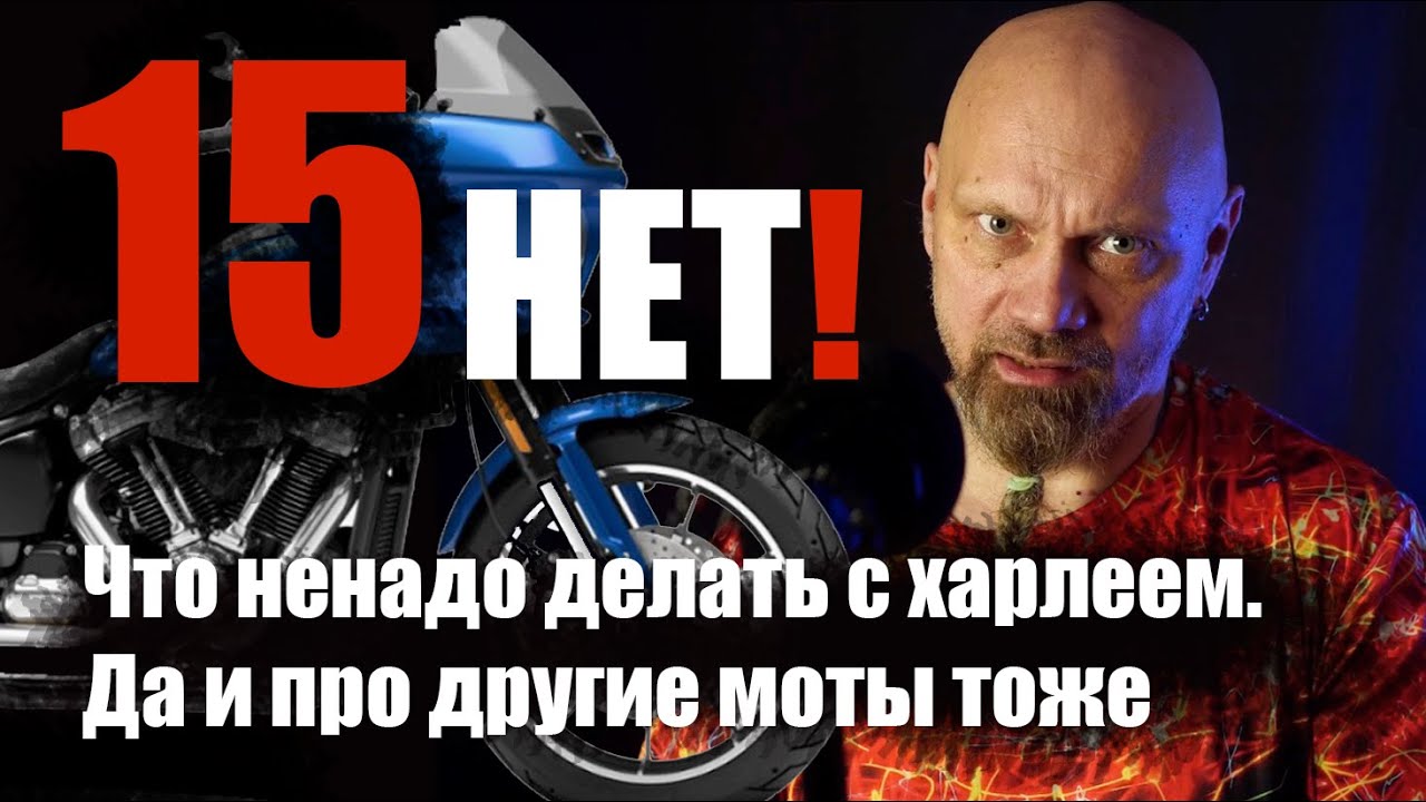 15 нет! Что ненадо делать с харлеем. Да и про другие моты тоже.