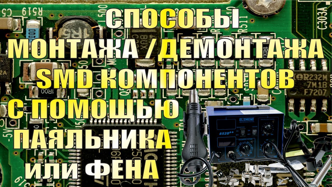 Способы монтажа и демонтажа SMD компонентов с помощью паяльника или фена.