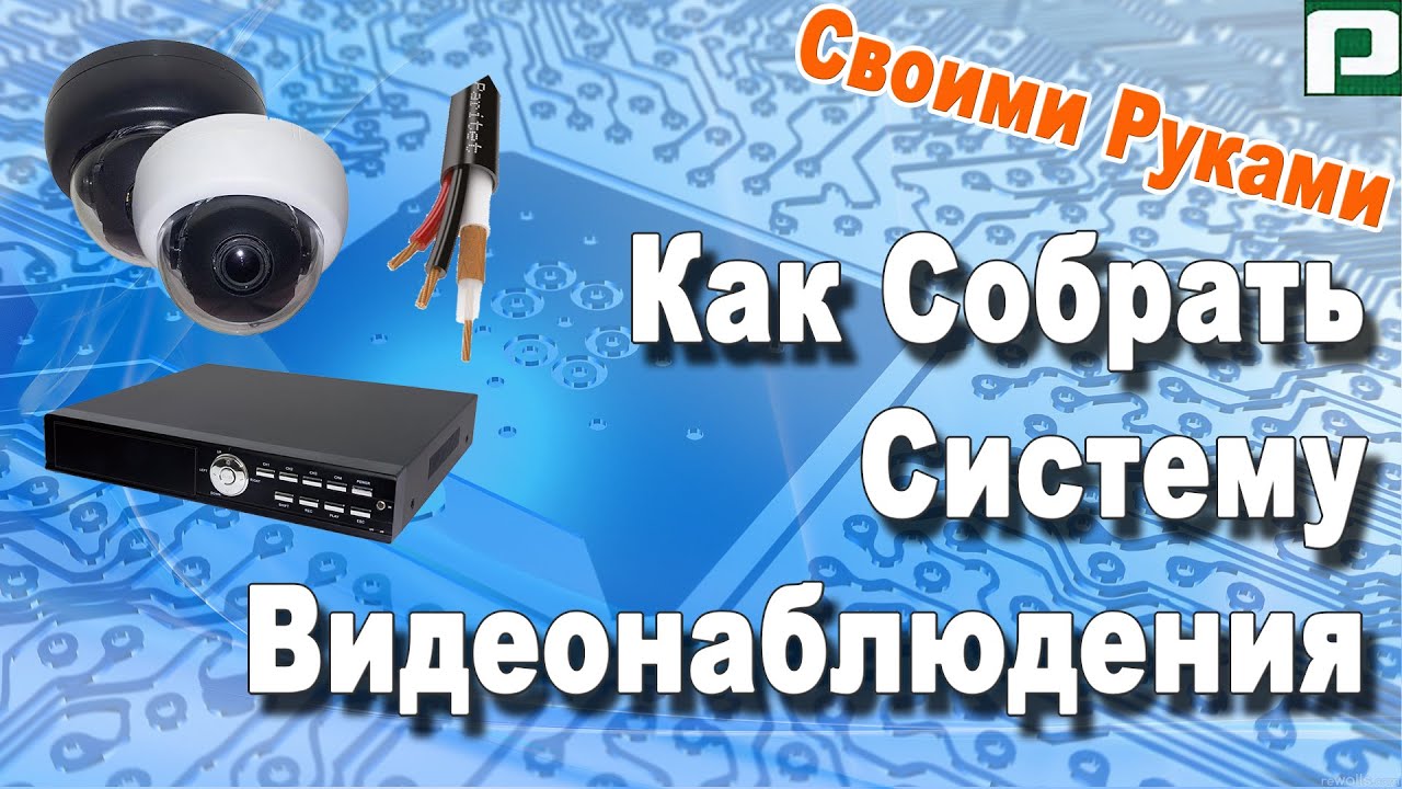 Как собрать систему видеонаблюдения своими руками