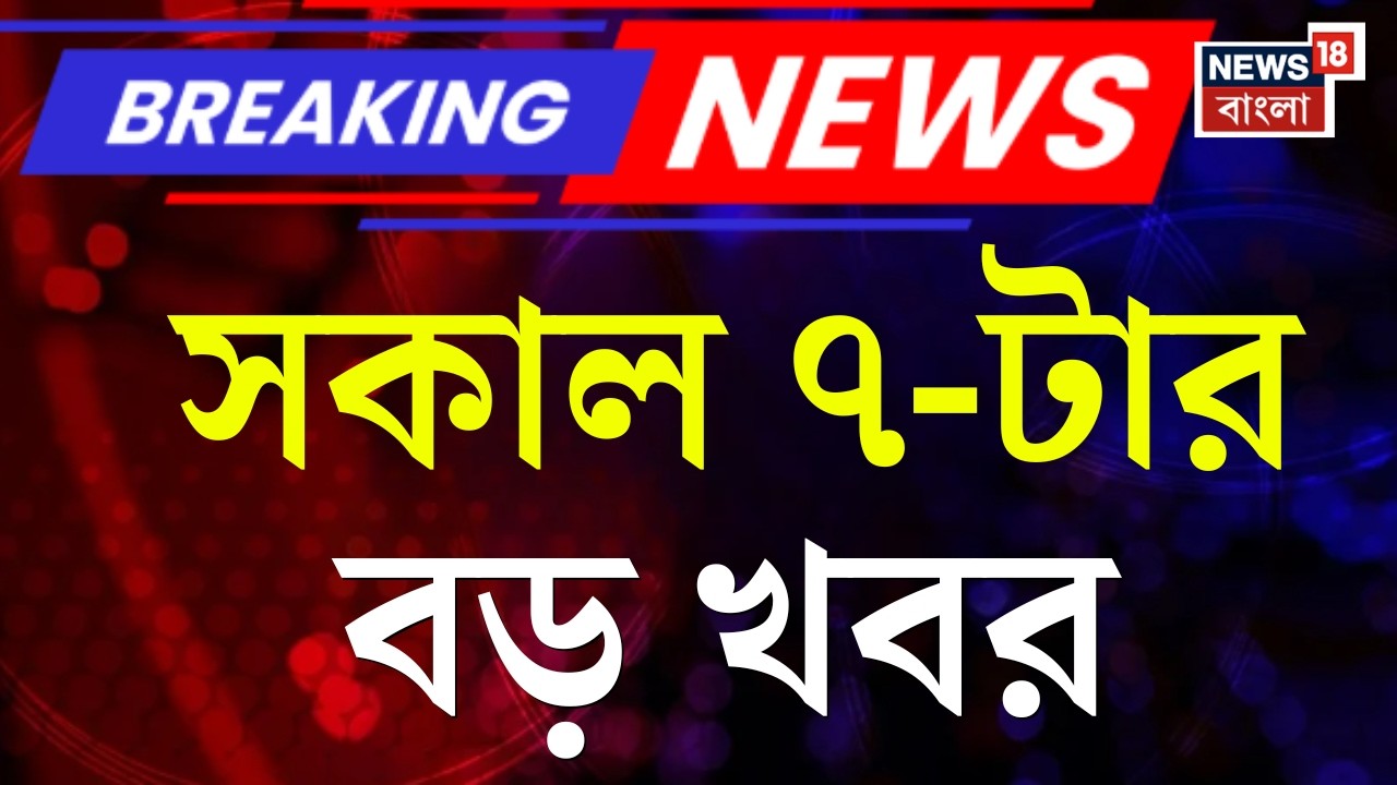 Today Breaking News | সকাল ৭-টার বড় খবর | Lakshmir Bhandar | West Bengal SIR News | BJP News