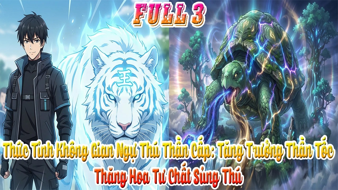 Thức Tỉnh Không Gian Ngự Thú Thần Cấp: Tăng Trưởng Thần Tốc, Thăng Hoa Tư Chất Sủng Thú. Full 3