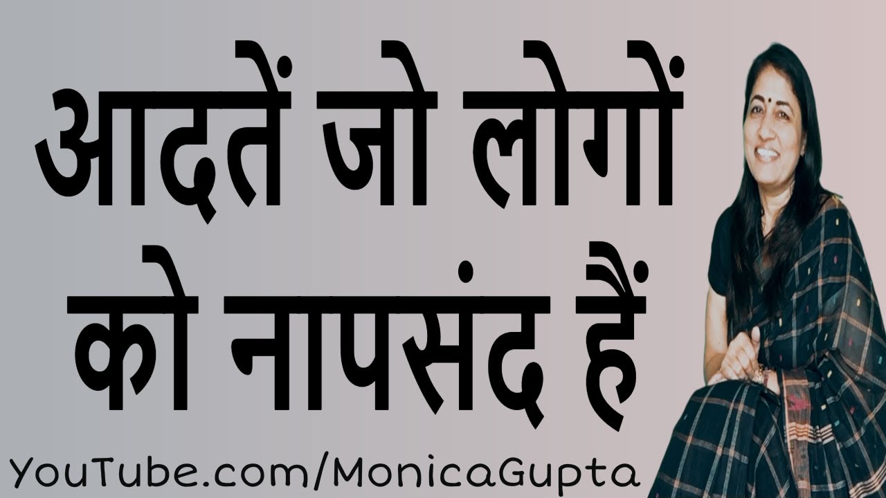 Habits That Make People Dislike You - आदतें जो लोगों को नापसंद हैं - Monica Gupta
