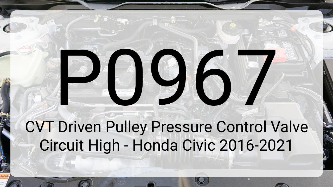 DTC P0967: CVT Driven Pulley Pressure Control Valve Circuit High - Honda Civic 2016-2021