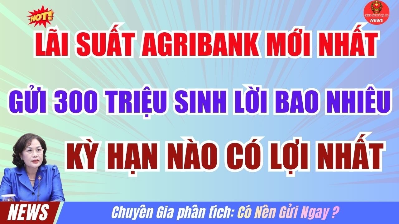 L&atilde;i Suất Agribank Mới Nhất - Gửi 300 Triệu Sinh Lời Bao Nhi&ecirc;u? So S&aacute;nh Kỳ Hạn N&agrave;o C&oacute; Lợi Nhất.