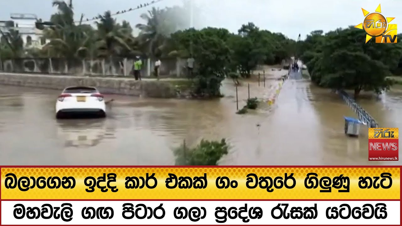 බලාගෙන ඉද්දි කාර් එකක් ගං වතුරේ ගිලුණු හැටි -  මහවැලි ගඟ පිටාර ගලා ප්‍රදේශ රැසක් යටවෙයි  - Hiru News