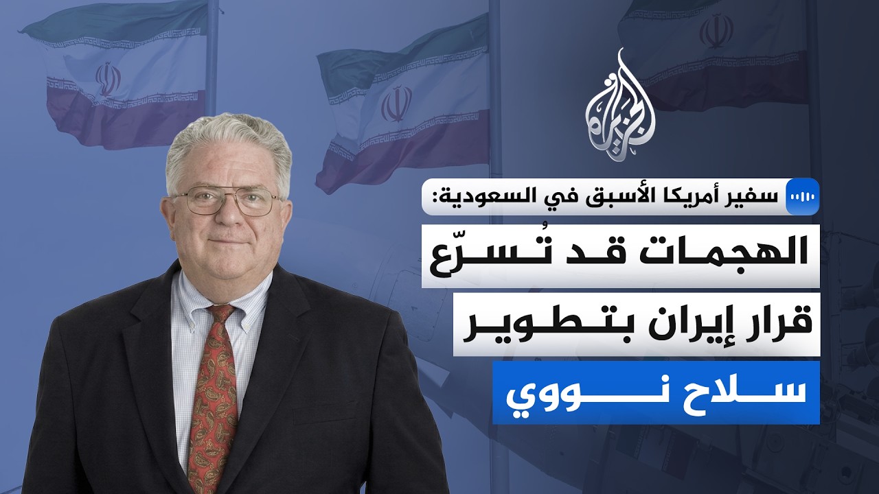 سفير أمريكا الأسبق في السعودية للجزيرة: الهجمات قد تُسرّع قرار إيران بتطوير سلاح نووي