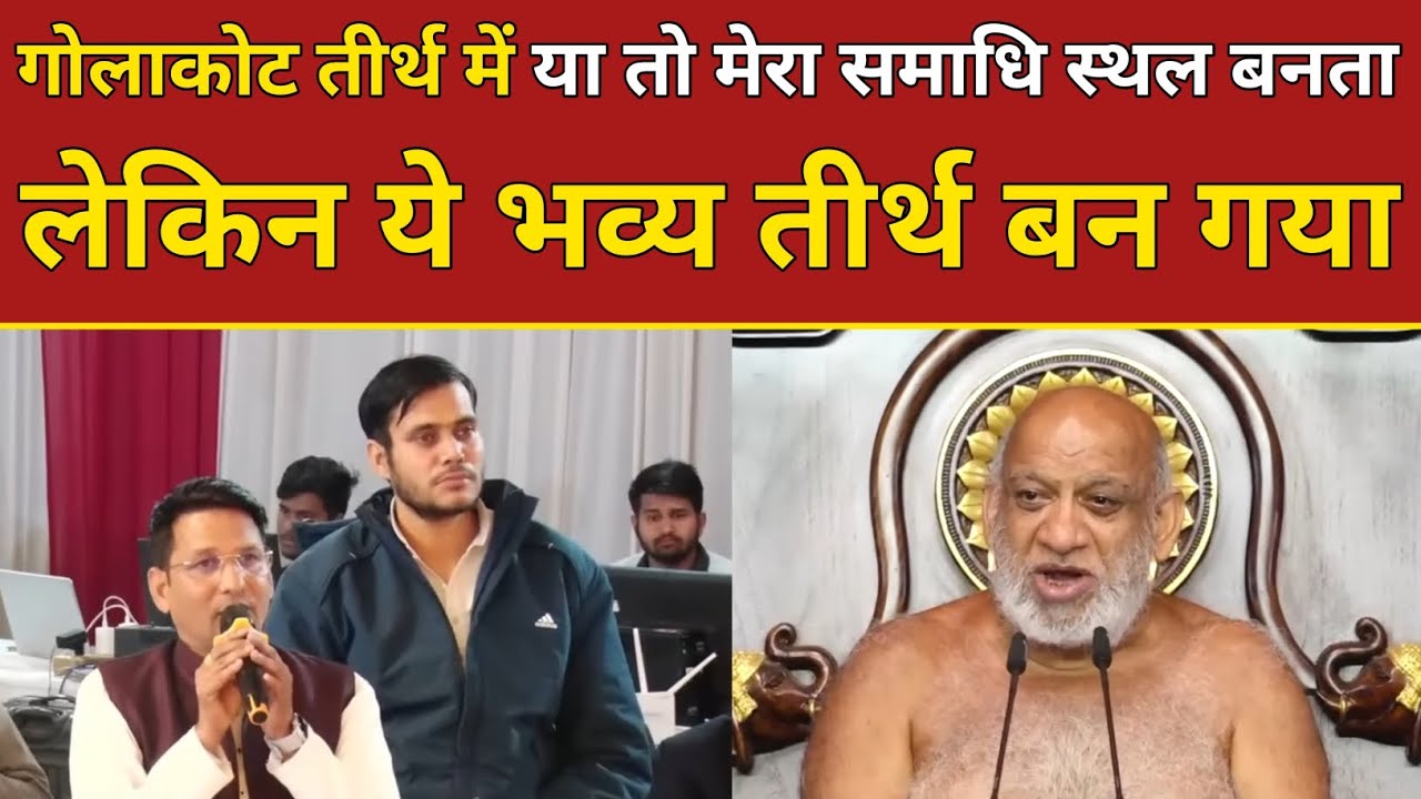 गोलाकोट तीर्थ में या तो मेरा समाधि स्थल बनता लेकिन ये भव्य तीर्थ बन गया