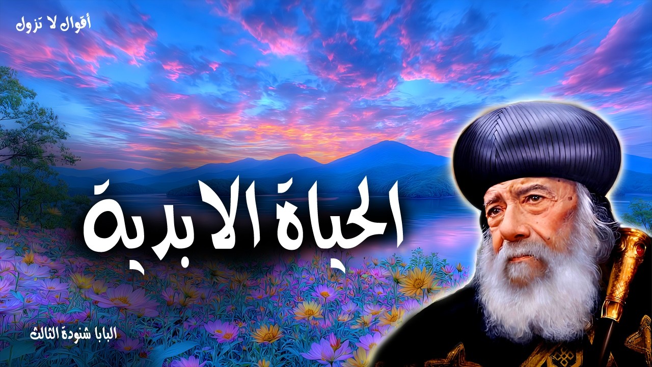 الحياة الابدية - وهذه هي الحياة الأبدية أن يعرفوك أنت الإله الحقيقي وحدك - عظات البابا شنودة الثالث