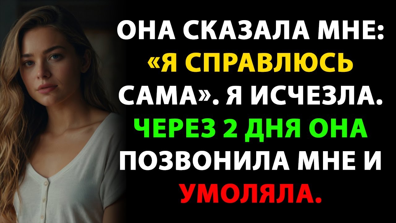 Она сказала мне: «Я справлюсь сама». Я исчезла. Через 2 дня она позвонила мне и умоляла.