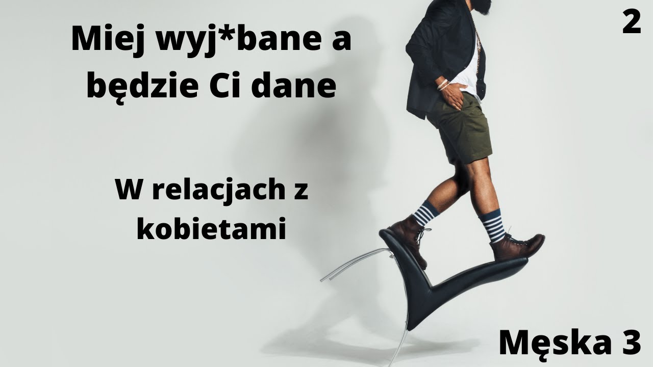 Miej wyj*bane a będzie Ci dane - w relacjach z kobietami