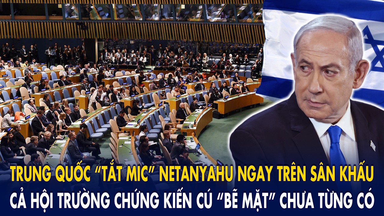 Trung Quốc &ldquo;tắt mic&rdquo; Netanyahu ngay tr&ecirc;n s&acirc;n khấu: cả hội trường chứng kiến c&uacute; &ldquo;bẽ mặt&rdquo; chưa từng c&oacute;