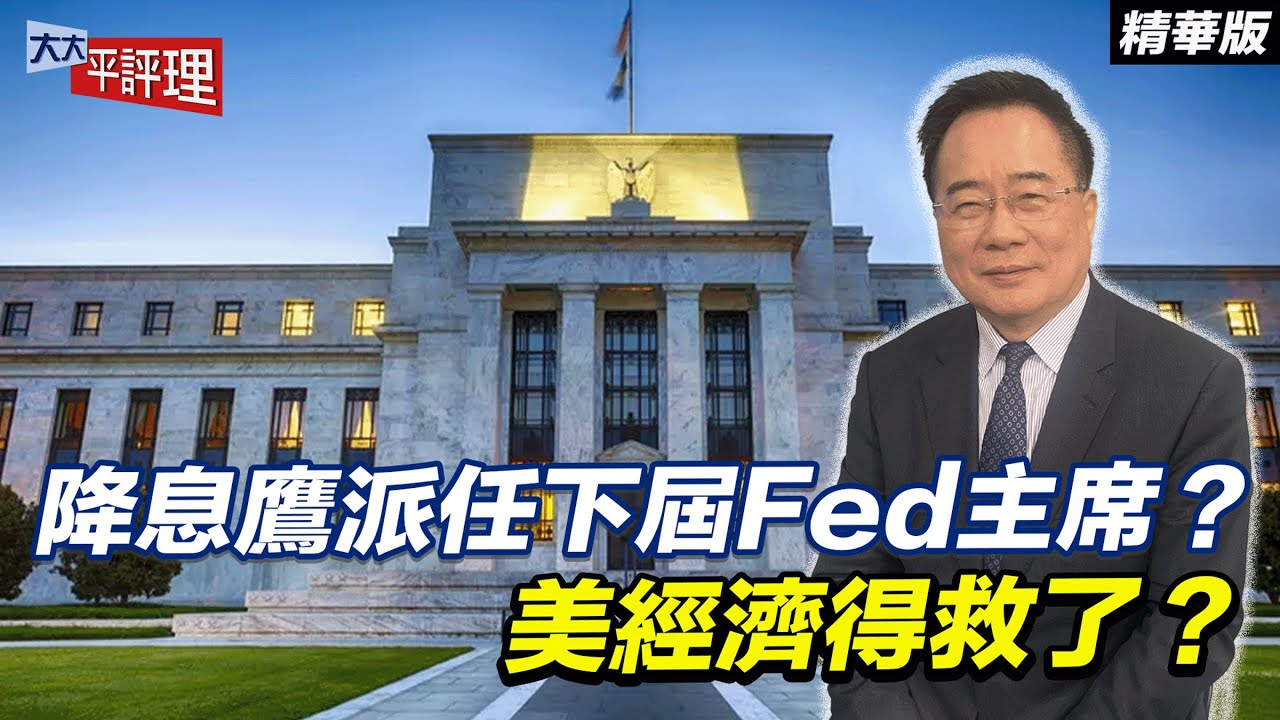 降息鷹派任下屆Fed主席？美經濟得救了？【大大平評理精華•蔡正元】