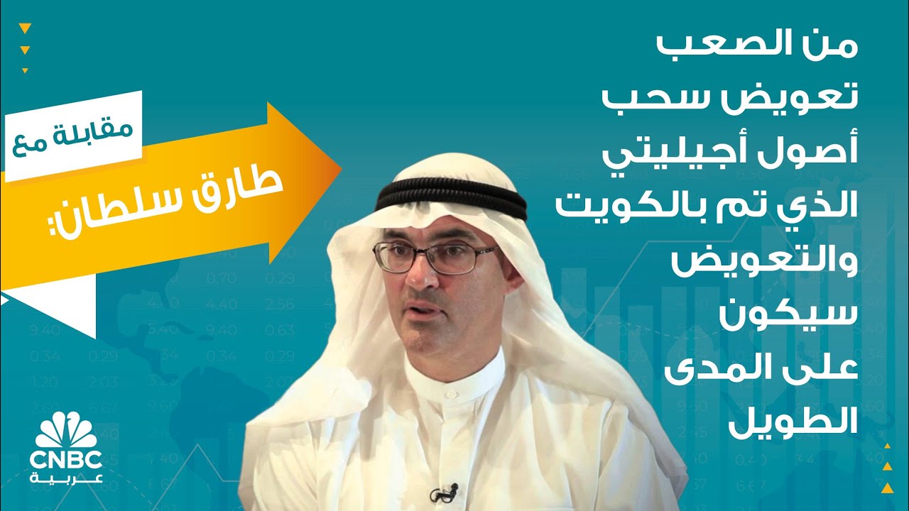 طارق سلطان: من الصعب تعويض سحب أصول أجيليتي الذي تم بالكويت والتعويض سيكون على المدى الطويل