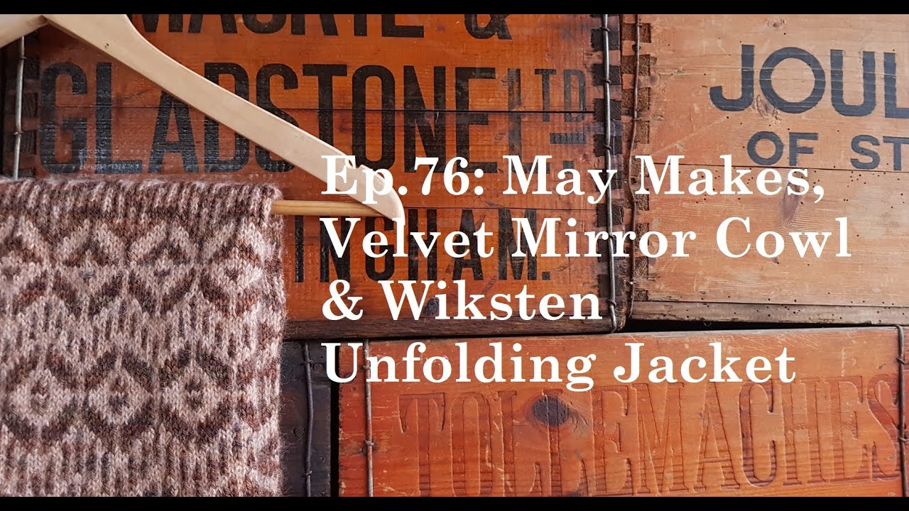 76: May Makes: Velvet Mirror Cowl, Wiksten Unfolding Jacket and Isla Shawl