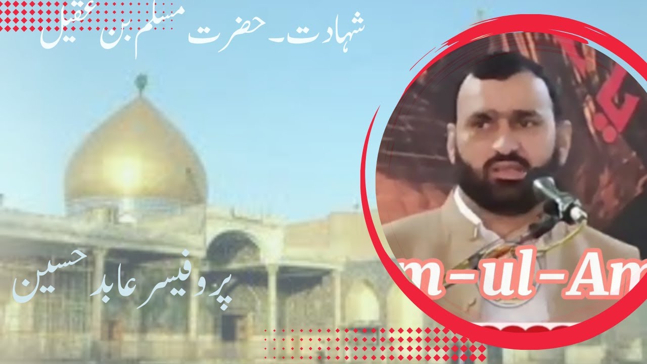Professor Abid Hussain Shahadat Hazrat Muslim bin  Akeel